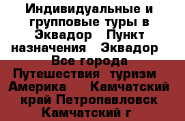 Индивидуальные и групповые туры в Эквадор › Пункт назначения ­ Эквадор - Все города Путешествия, туризм » Америка   . Камчатский край,Петропавловск-Камчатский г.